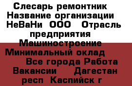 Слесарь-ремонтник › Название организации ­ НеВаНи, ООО › Отрасль предприятия ­ Машиностроение › Минимальный оклад ­ 45 000 - Все города Работа » Вакансии   . Дагестан респ.,Каспийск г.